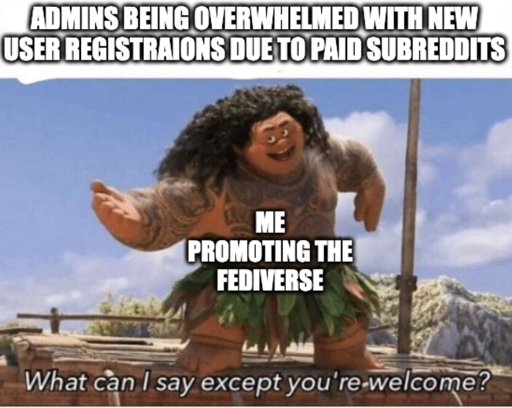 youre welcome meme "Admins being overwhelmed with new user registraions due to paid subreddits" "Me promoting the fediverse"